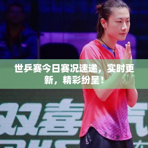 世乒赛今日赛况速递，实时更新，精彩纷呈！