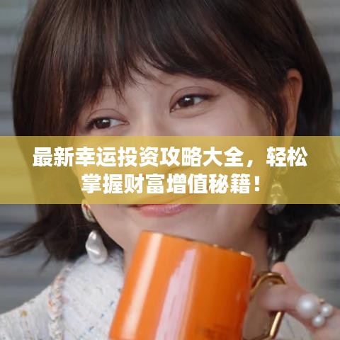 最新幸运投资攻略大全，轻松掌握财富增值秘籍！