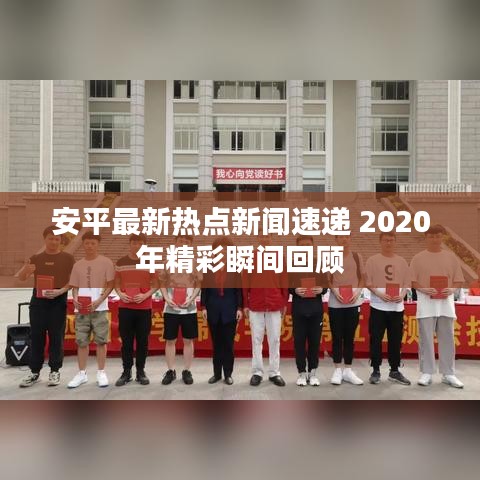 安平最新热点新闻速递 2020年精彩瞬间回顾