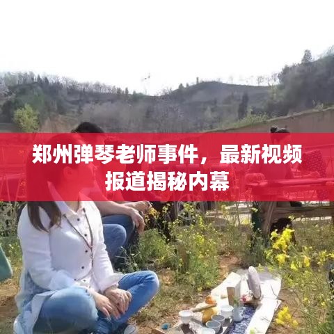 郑州弹琴老师事件，最新视频报道揭秘内幕