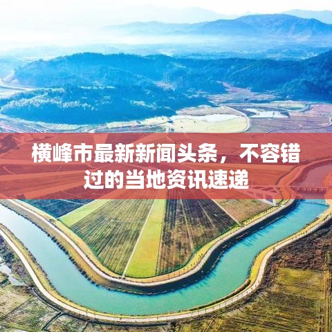 横峰市最新新闻头条，不容错过的当地资讯速递