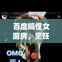 百度搞怪女厨房，烹饪与欢乐的绝美交融视频！