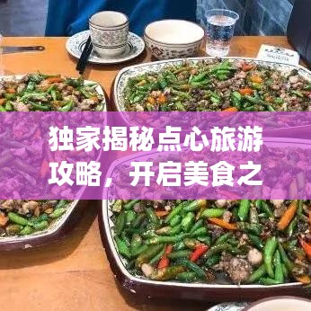 独家揭秘点心旅游攻略，开启美食之旅的无限魅力探索之旅！