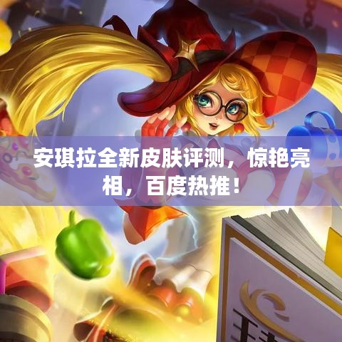 安琪拉全新皮肤评测，惊艳亮相，百度热推！
