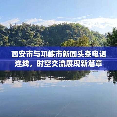 西安市与邛崃市新闻头条电话连线，时空交流展现新篇章
