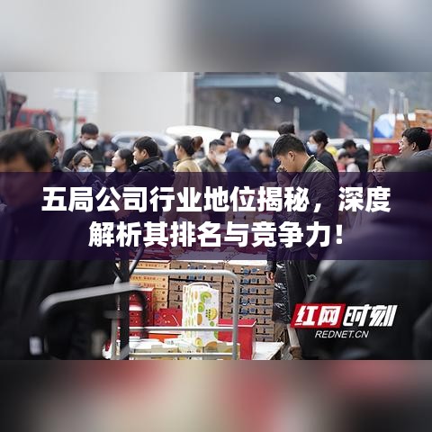 五局公司行业地位揭秘，深度解析其排名与竞争力！
