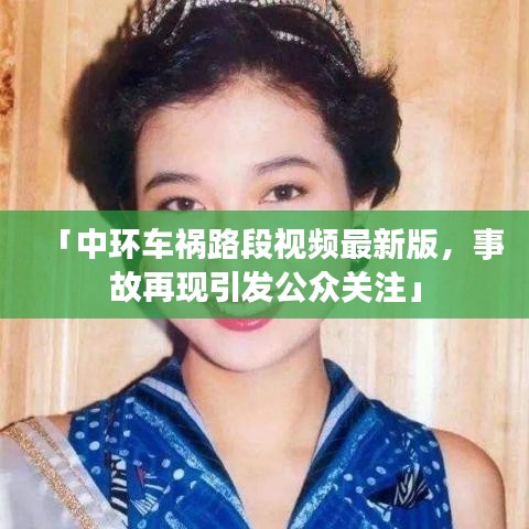 「中环车祸路段视频最新版，事故再现引发公众关注」