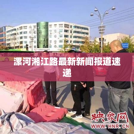 漯河湘江路最新新闻报道速递