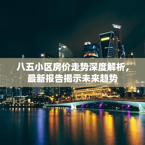 八五小区房价走势深度解析，最新报告揭示未来趋势