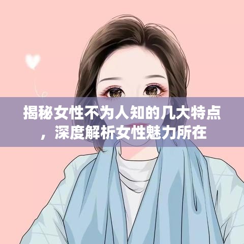 揭秘女性不为人知的几大特点，深度解析女性魅力所在