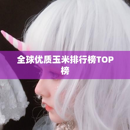 全球优质玉米排行榜TOP榜