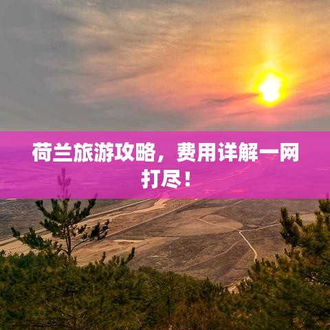 荷兰旅游攻略，费用详解一网打尽！