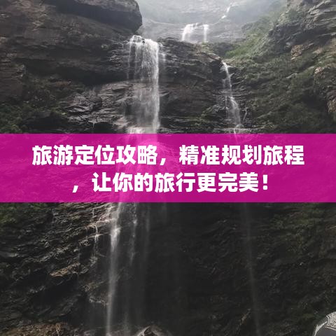 旅游定位攻略，精准规划旅程，让你的旅行更完美！