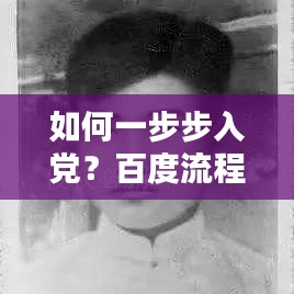 如何一步步入党？百度流程指南助你实现愿望