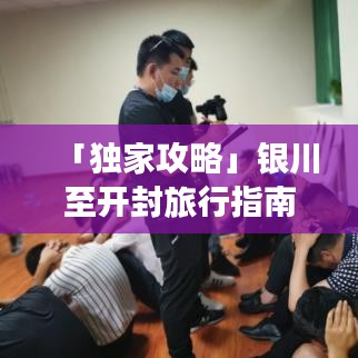 「独家攻略」银川至开封旅行指南，畅游两城精彩，体验别样风情之旅