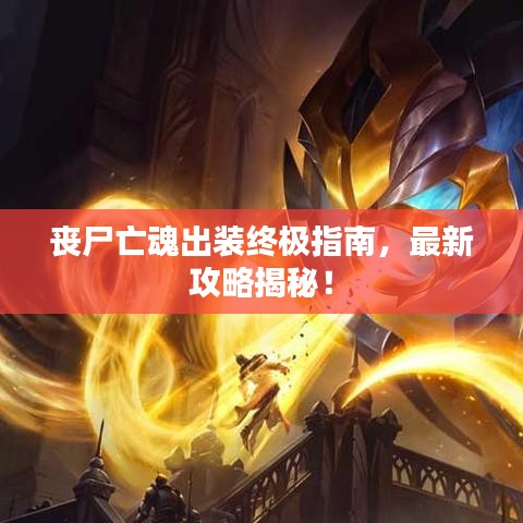 丧尸亡魂出装终极指南，最新攻略揭秘！
