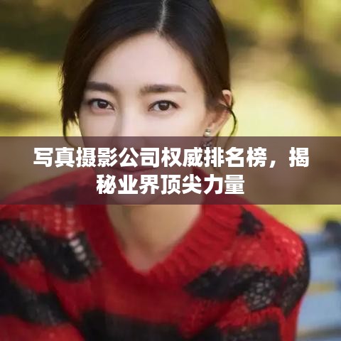 写真摄影公司权威排名榜，揭秘业界顶尖力量