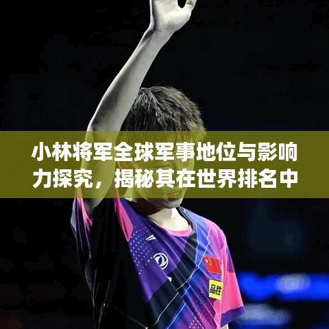 小林将军全球军事地位与影响力探究，揭秘其在世界排名中的位置