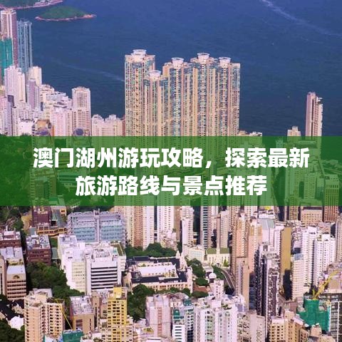 澳门湖州游玩攻略，探索最新旅游路线与景点推荐