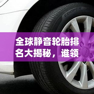 全球静音轮胎排名大揭秘，谁领风骚？
