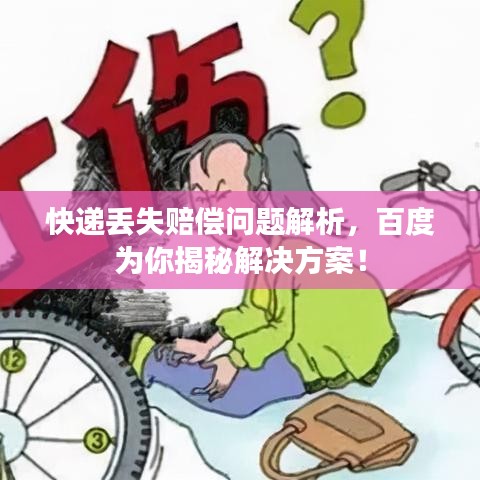 快递丢失赔偿问题解析，百度为你揭秘解决方案！