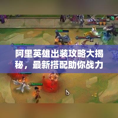 阿里英雄出装攻略大揭秘，最新搭配助你战力飙升
