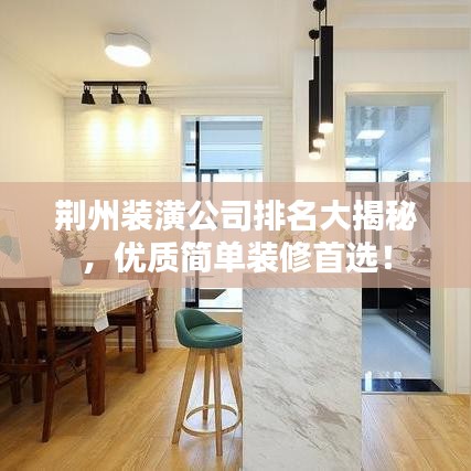 荆州装潢公司排名大揭秘，优质简单装修首选！