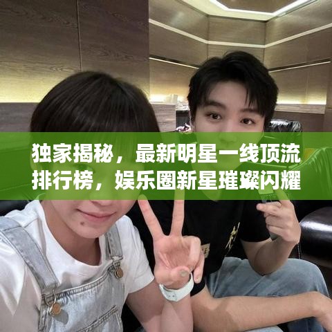 独家揭秘，最新明星一线顶流排行榜，娱乐圈新星璀璨闪耀