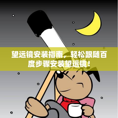 望远镜安装指南，轻松跟随百度步骤安装望远镜！