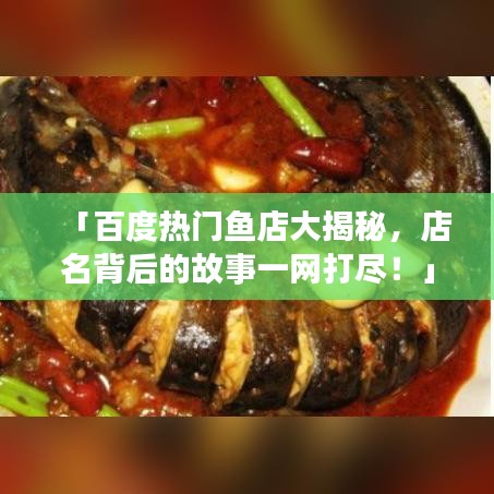 「百度热门鱼店大揭秘，店名背后的故事一网打尽！」