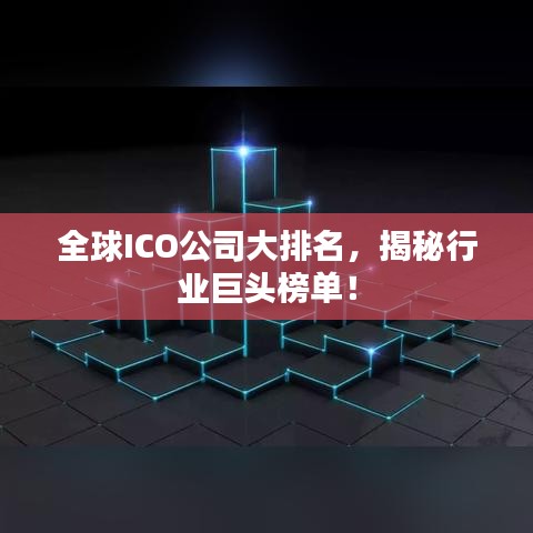 全球ICO公司大排名，揭秘行业巨头榜单！