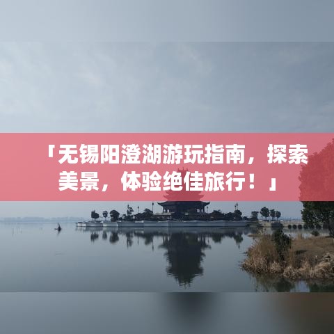 「无锡阳澄湖游玩指南，探索美景，体验绝佳旅行！」