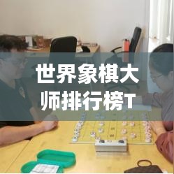 世界象棋大师排行榜TOP榜，谁领风骚？