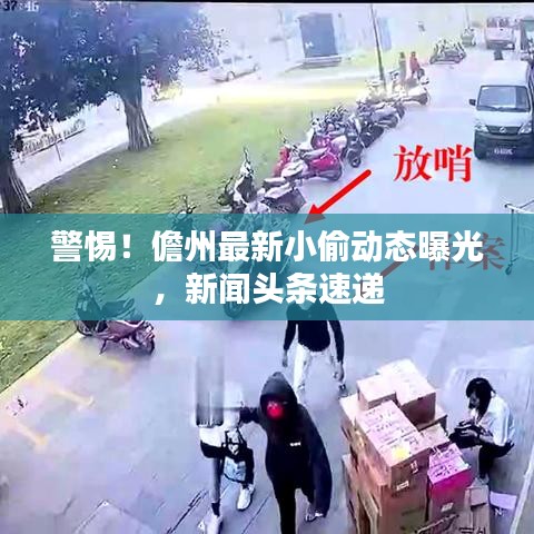 警惕！儋州最新小偷动态曝光，新闻头条速递
