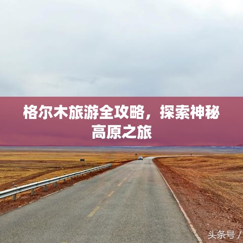 格尔木旅游全攻略，探索神秘高原之旅