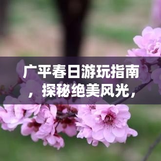 广平春日游玩指南，探秘绝美风光，尽享惬意时光