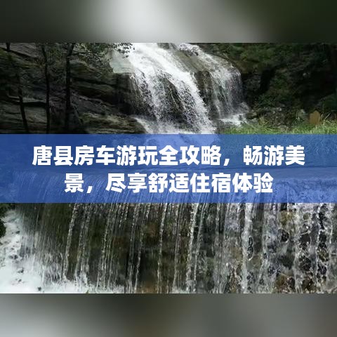 唐县房车游玩全攻略，畅游美景，尽享舒适住宿体验