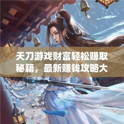 天刀游戏财富轻松赚取秘籍，最新赚钱攻略大揭秘！