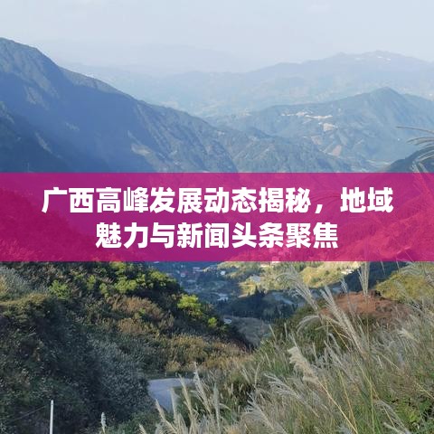 广西高峰发展动态揭秘，地域魅力与新闻头条聚焦