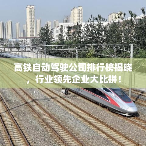 高铁自动驾驶公司排行榜揭晓，行业领先企业大比拼！