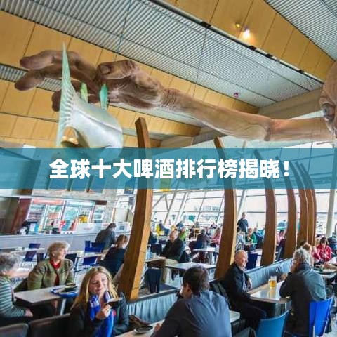 全球十大啤酒排行榜揭晓！