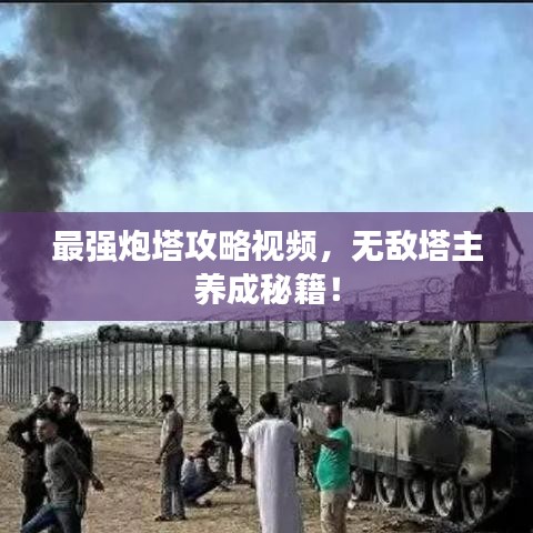 最强炮塔攻略视频，无敌塔主养成秘籍！
