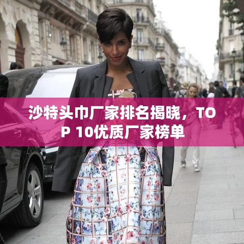 沙特头巾厂家排名揭晓，TOP 10优质厂家榜单