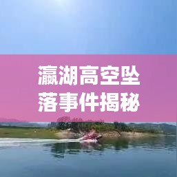 瀛湖高空坠落事件揭秘，最新视频大全，探寻真相与关注安全重要性