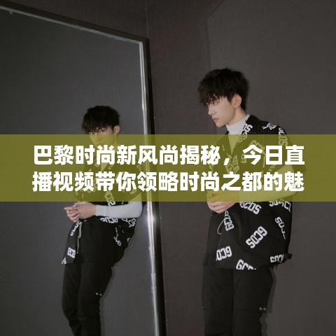 巴黎时尚新风尚揭秘，今日直播视频带你领略时尚之都的魅力