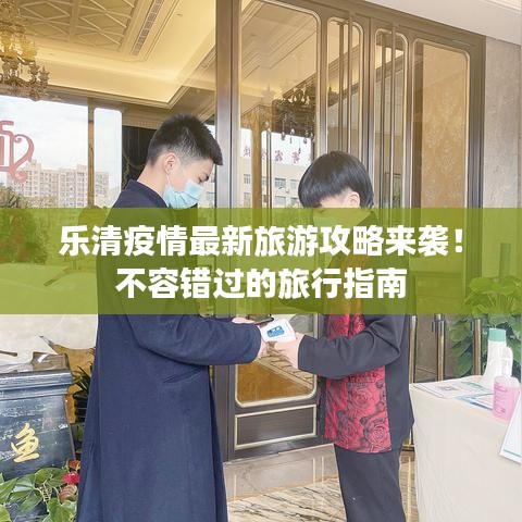 乐清疫情最新旅游攻略来袭！不容错过的旅行指南