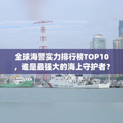 全球海警实力排行榜TOP10，谁是最强大的海上守护者？