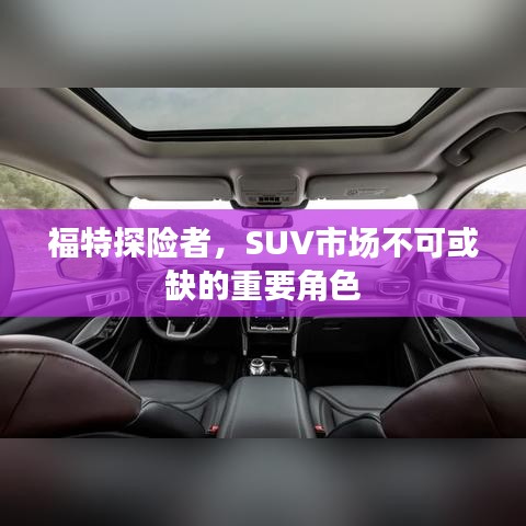 福特探险者，SUV市场不可或缺的重要角色