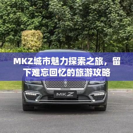 MKZ城市魅力探索之旅，留下难忘回忆的旅游攻略