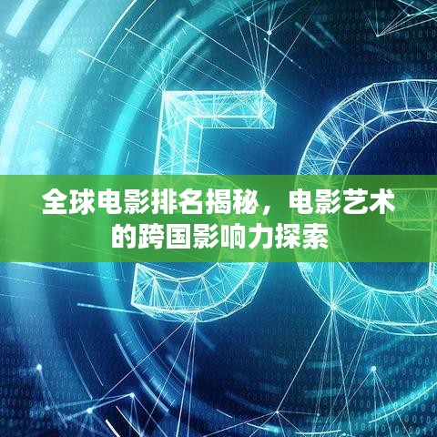 全球电影排名揭秘，电影艺术的跨国影响力探索